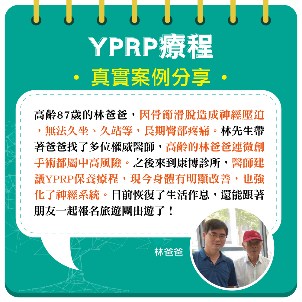 高齡87歲的林爸爸，因骨節滑脫造成神經壓迫，長期臀部疼痛，無法久坐、久臥。但因高齡原因，醫師評估不適合動刀手術。不過復健已無法舒緩疼痛，長期服用止痛藥也造成身體傷害。到康博診所進行YPRP保養，不僅身體狀況變好，更強化了神經系統，現在已經恢復正常生活作息了！
